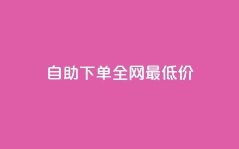 自助下单全网最低价 第1张 自助下单全网最低价 第1张