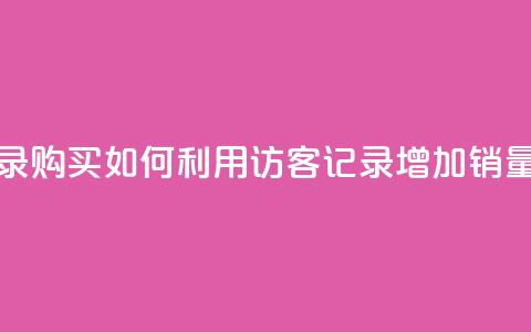 QQ访客记录购买(如何利用QQ访客记录增加销量)  第1张 QQ访客记录购买(如何利用QQ访客记录增加销量)  第1张