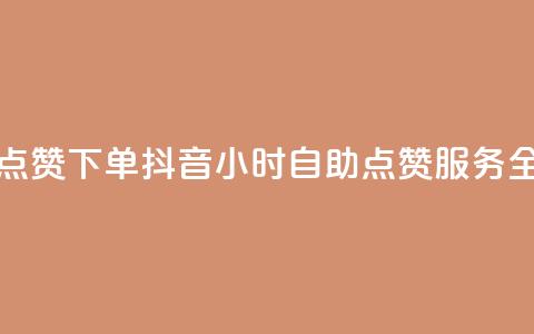抖音24小时自助点赞下单 - 抖音24小时自助点赞服务全新上线!  第1张 抖音24小时自助点赞下单 - 抖音24小时自助点赞服务全新上线!  第1张