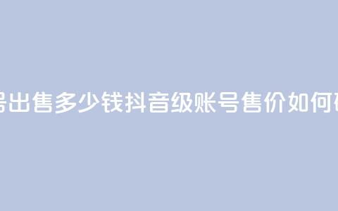 抖音60级账号出售多少钱 - 抖音60级账号售价如何确定?~  第1张 抖音60级账号出售多少钱 - 抖音60级账号售价如何确定?~  第1张