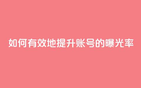 如何有效地提升KS账号的曝光率  第1张 如何有效地提升KS账号的曝光率  第1张