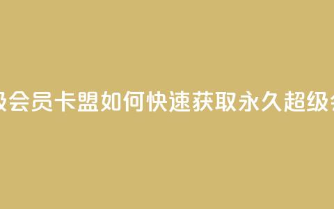 qq卡盟刷永久超级会员 - QQ卡盟如何快速获取永久超级会员指南!  第1张 qq卡盟刷永久超级会员 - QQ卡盟如何快速获取永久超级会员指南!  第1张