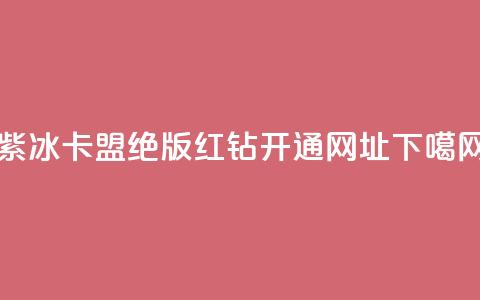 紫冰卡盟 - qq绝版红钻开通网址  第1张 紫冰卡盟 - qq绝版红钻开通网址  第1张