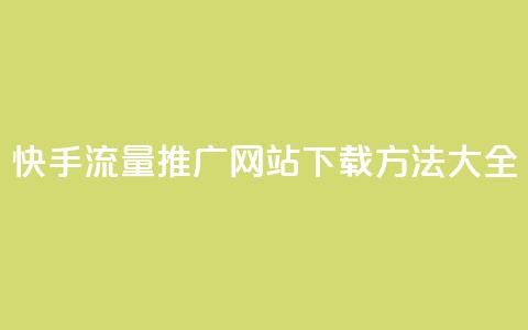 快手流量推广网站下载方法大全  第1张 快手流量推广网站下载方法大全  第1张