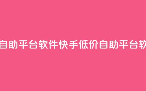 快手低价业务自助平台软件(快手低价自助平台软件助力)  第1张 快手低价业务自助平台软件(快手低价自助平台软件助力)  第1张