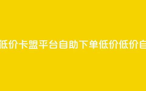 卡盟平台自助下单低价(卡盟平台自助下单低价 - 低价自助下单平台)  第1张 卡盟平台自助下单低价(卡盟平台自助下单低价 - 低价自助下单平台)  第1张