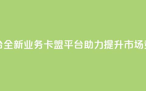 业务卡盟平台 - 全新业务卡盟平台助力提升市场竞争力!  第1张 业务卡盟平台 - 全新业务卡盟平台助力提升市场竞争力!  第1张
