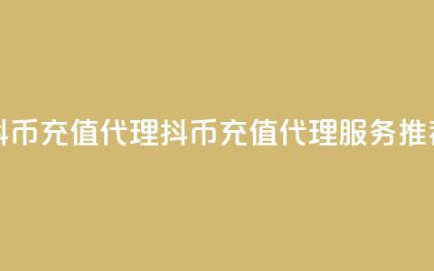 抖币充值代理(抖币充值代理服务推荐)  第1张 抖币充值代理(抖币充值代理服务推荐)  第1张