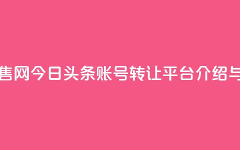 今日头条账号出售网 - 今日头条账号转让平台介绍与出售指南~  第1张 今日头条账号出售网 - 今日头条账号转让平台介绍与出售指南~  第1张