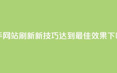 快手网站刷新新技巧:达到最佳效果  第1张 快手网站刷新新技巧:达到最佳效果  第1张