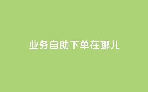 qq业务自助下单在哪儿,qq主页点赞怎么关闭 - 网红商城自助下单 抖音粉丝怎么充  第1张 qq业务自助下单在哪儿,qq主页点赞怎么关闭 - 网红商城自助下单 抖音粉丝怎么充  第1张