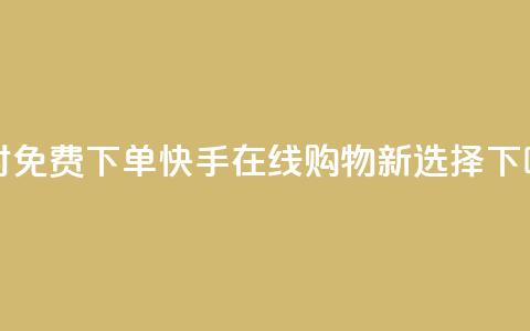 24小时免费下单:快手在线购物新选择  第1张 24小时免费下单:快手在线购物新选择  第1张