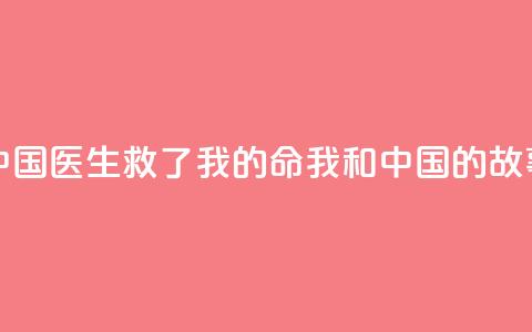 中国医生救了我的命(我和中国的故事)  第1张 中国医生救了我的命(我和中国的故事)  第1张