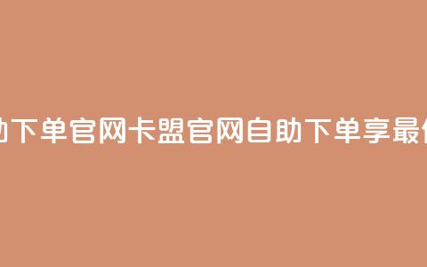 卡盟最低自助下单官网 - 卡盟官网：自助下单享最低价格。  第1张