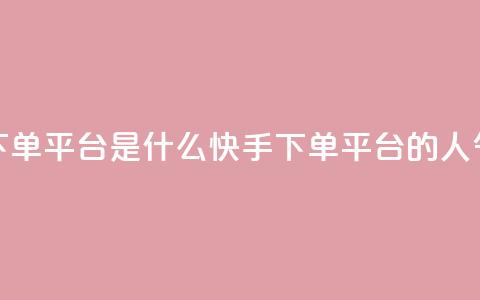 快手人气下单平台是什么(快手下单平台的人气是怎样的)  第1张 快手人气下单平台是什么(快手下单平台的人气是怎样的)  第1张