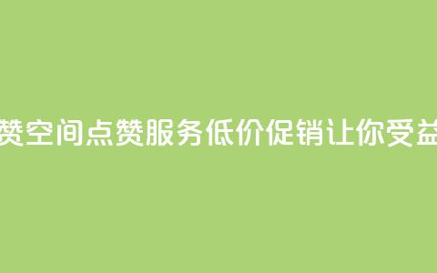 QQ低价空间点赞 - QQ空间点赞服务低价促销让你受益更多	。  第1张