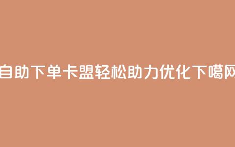 dy自助下单卡盟 - 轻松助力SEO优化  第1张 dy自助下单卡盟 - 轻松助力SEO优化  第1张