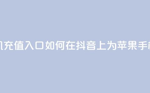 抖音苹果手机充值入口 - 如何在抖音上为苹果手机充值!  第1张 抖音苹果手机充值入口 - 如何在抖音上为苹果手机充值!  第1张