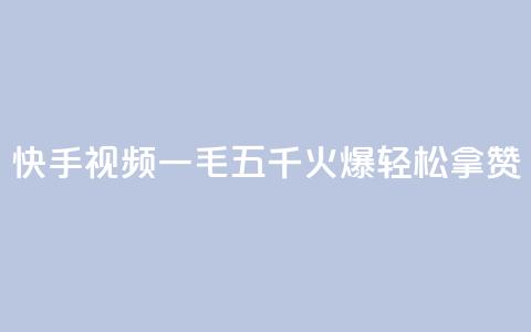 快手视频“一毛五千	”火爆，轻松拿赞！  第1张