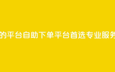 自助下单 - 最专业的平台 自助下单平台首选，专业服务不容错过！~  第1张
