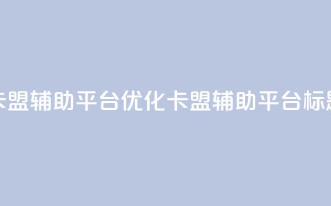 卡盟辅助平台(优化卡盟辅助平台标题)  第1张 卡盟辅助平台(优化卡盟辅助平台标题)  第1张