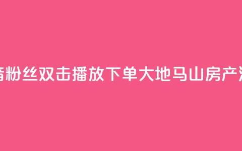 抖音粉丝双击播放下单0.01大地马山房产活动,快手低价业务区 - dy低价下单平台 抖音如何买1000粉机器粉  第1张 抖音粉丝双击播放下单0.01大地马山房产活动,快手低价业务区 - dy低价下单平台 抖音如何买1000粉机器粉  第1张