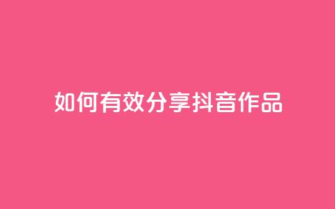 如何有效分享抖音作品  第1张 如何有效分享抖音作品  第1张