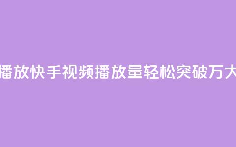 快手刷一万播放(快手视频播放量轻松突破1万，大揭秘！)  第1张