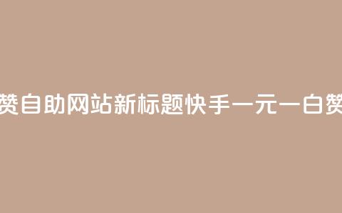 快手一元一白赞自助网站新标题:快手一元一白赞网站自助服务  第1张 快手一元一白赞自助网站新标题:快手一元一白赞网站自助服务  第1张