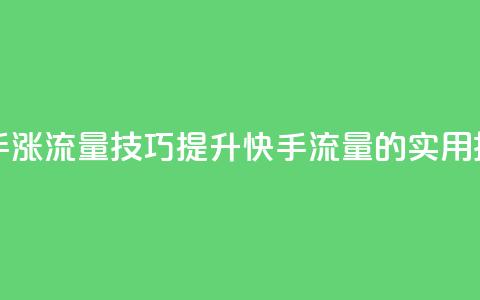 快手涨流量技巧(提升快手流量的实用技巧) 第1张 快手涨流量技巧(提升快手流量的实用技巧) 第1张