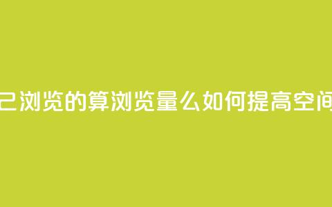 qq空间自己浏览的算浏览量么(如何提高QQ空间浏览量)  第1张 qq空间自己浏览的算浏览量么(如何提高QQ空间浏览量)  第1张