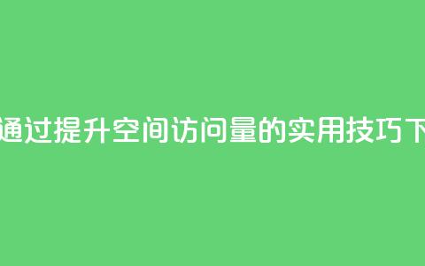 如何通过QQ提升空间访问量的实用技巧  第1张 如何通过QQ提升空间访问量的实用技巧  第1张