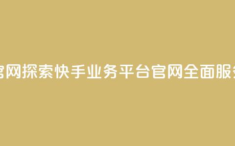 快手业务平台网站官网 - 探索快手业务平台官网:全面服务与解决方案!  第1张 快手业务平台网站官网 - 探索快手业务平台官网:全面服务与解决方案!  第1张