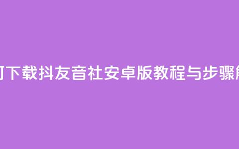 如何下载抖友音社安卓版教程与步骤解析 第1张 如何下载抖友音社安卓版教程与步骤解析 第1张