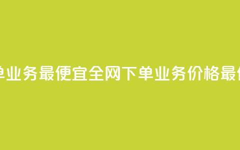全网下单业务最便宜(全网下单业务价格最低)  第1张 全网下单业务最便宜(全网下单业务价格最低)  第1张