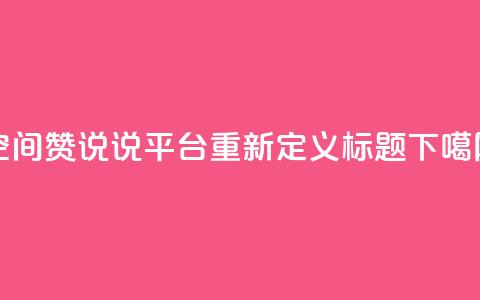 QQ空间赞说说平台重新定义标题  第1张 QQ空间赞说说平台重新定义标题  第1张