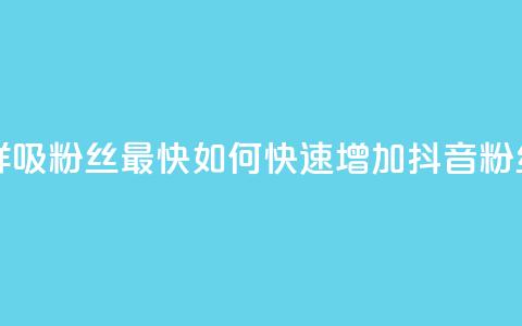 抖音怎样吸粉丝最快(如何快速增加抖音粉丝)  第1张 抖音怎样吸粉丝最快(如何快速增加抖音粉丝)  第1张