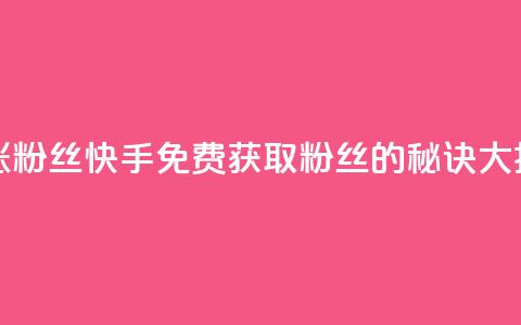 快手免费涨8000粉丝 - 快手免费获取8000粉丝的秘诀大揭秘!  第1张 快手免费涨8000粉丝 - 快手免费获取8000粉丝的秘诀大揭秘!  第1张