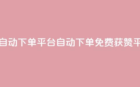 免费获赞自动下单平台(自动下单免费获赞平台)  第1张 免费获赞自动下单平台(自动下单免费获赞平台)  第1张
