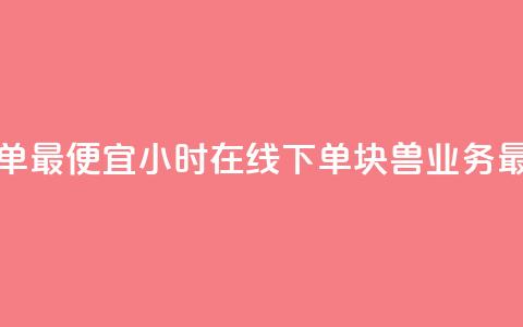 块兽业务24小时在线下单最便宜 - 24小时在线下单	，块兽业务最低价等你来选~  第1张