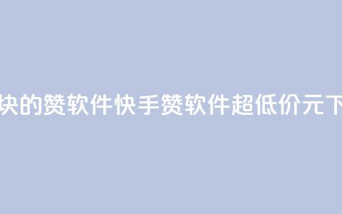 快手1块10000的赞软件 - 快手10000赞软件	，超低价1元！。  第1张