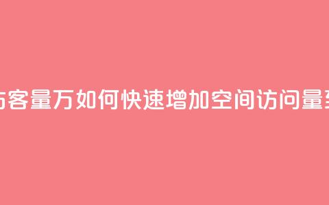 qq刷空间访客量1万(如何快速增加QQ空间访问量到1万人次)  第1张