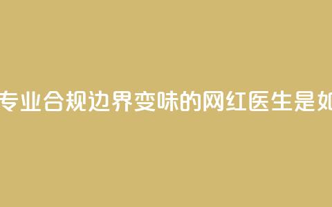 医疗自媒体亟须建立专业、合规边界 变味的“网红医生”是如何制造出来的  第1张