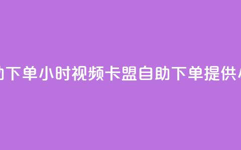 卡盟自助下单24小时视频vip(卡盟自助下单提供24小时视频VIP)  第1张 卡盟自助下单24小时视频vip(卡盟自助下单提供24小时视频VIP)  第1张