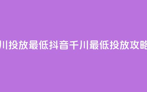 抖音千川投放最低300(抖音千川最低300投放攻略)  第1张 抖音千川投放最低300(抖音千川最低300投放攻略)  第1张