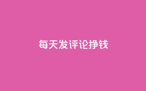 每天发评论挣钱 - 每日评论赚钱攻略:轻松赚钱秘籍!!  第1张 每天发评论挣钱 - 每日评论赚钱攻略:轻松赚钱秘籍!!  第1张
