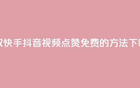 获取快手、抖音视频点赞免费的方法  第1张