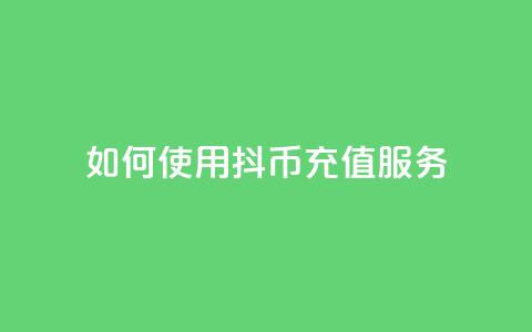 如何使用抖币充值服务  第1张 如何使用抖币充值服务  第1张