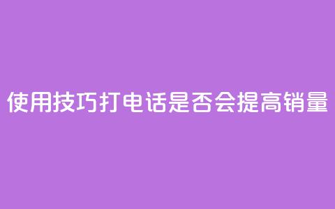 使用KS技巧打电话是否会提高销量  第1张 使用KS技巧打电话是否会提高销量  第1张