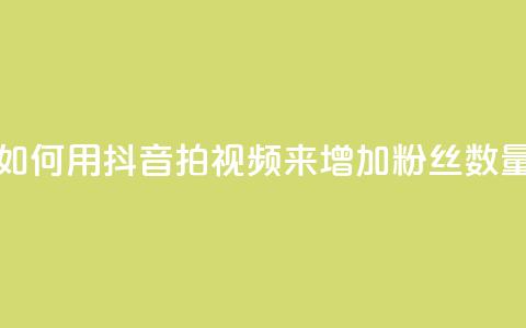 如何用抖音拍视频来增加粉丝数量  第1张 如何用抖音拍视频来增加粉丝数量  第1张